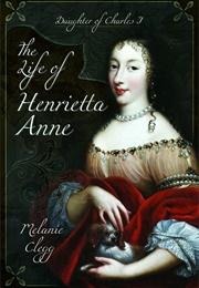 The Life of Henrietta Anne: Daughter of Charles I (Melanie Clegg)