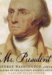 Mr. President: George Washington and the Making of the Nations Highest Office (Harlow Giles Unger)