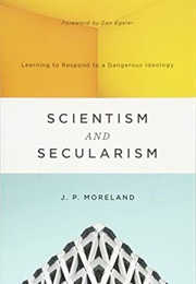Scientism and Secularism: Learning to Respond to a Dangerous Ideology (J.P. Moreland)