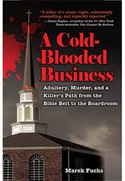 A Cold-Blooded Business: Adultery, Murder, and a Killer's Path From the Bible Belt to the Boardroom (Marek Fuchs)