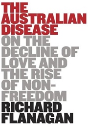 The Australian Disease: On the Decline of Love and the Rise of Non-Freedom (Richard Flanagan)