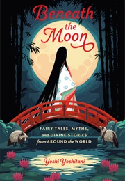 Beneath the Moon: Fairytales, Myths, and Divine Stories From Around the World (Yoshi Yoshitani)