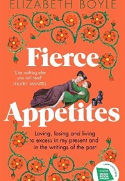 Fierce Appetites: Loving, Losing and Living to Excess in My Present and in the Writings of the Past (Elizabeth Boyle)