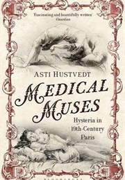 Medical Muses: Hysteria in 19th-Century Paris (Asti Hustvedt)