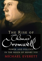 The Rise of Thomas Cromwell: Power and Politics in the Reign of Henry VIII, 1485-1534 (Michael Everett)
