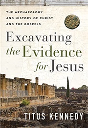 Excavating the Evidence for Jesus: The Archaeology and History of Christ and the Gospels (Titus M. Kennedy)