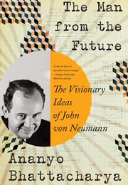 The Man From the Future: The Visionary Ideas of John Von Neumann (Ananyo Bhattacharya)