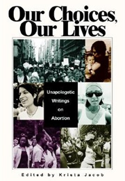 Our Choices, Our Lives: Unapologetic Writings on Abortion (Krista Jacob)