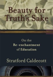 Beauty for Truth&#39;s Sake: The Re-Enchantment of Education (Stratford Caldecott)
