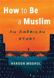 How to Be a Muslim: An American Storyf (Haroon Moghul)