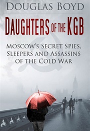Daughters of the KGB: Moscow's Secret Spies, Sleepers and Assassins of the Cold War (Douglas Boyd)