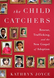 The Child Catchers: Rescue, Trafficking, and the New Gospel of Adoption (Kathryn Joyce)