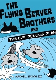 The Flying Beaver Brothers and the Evil Penguin Plan (Maxwell Eaton III)