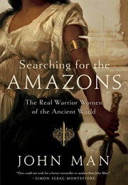 Searching for the Amazons: The Real Warrior Women of the Ancient World (Man, John)