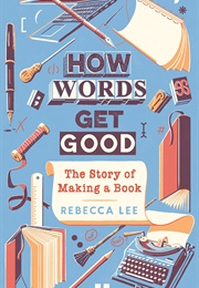 How Words Get Good: The Story of Making a Book (Rebecca Lee)
