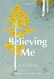 Believing Me: Healing From Narcissistic Abuse and Complex Trauma (Ingrid Clayton)