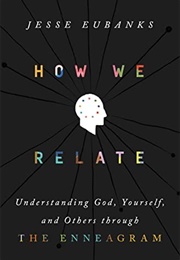 How We Relate: Understanding God, Yourself, and Others Through the Enneagram (Jesse Eubanks)