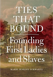 Ties That Bound: Founding First Ladies and Slaves (Marie Jenkins Schwartz)