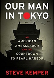 Our Man in Tokyo: An American Ambassador and the Countdown to Pearl Harbor (Steve Kemper)