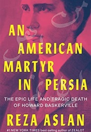 An American Martyr in Persia: The Epic Life and Tragic Death of Howard Baskerville (Reza Aslan)