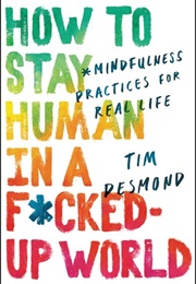 How to Stay Human in a F*Cked-Up World: Mindfulness Practices for Real Life (Tim Desmond)
