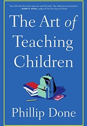 The Art of Teaching Children: All I Learned From a Lifetime in the Classroom (Phillip Done)