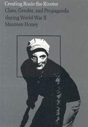 Creating Rosie the Riveter : Class, Gender, and Propaganda During World War II (Maureen Honey)