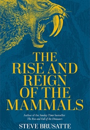 The Rise and Reign of the Mammals: A New History, From the Shadows of the Dinosaurs to Us (Steve Brusatte)