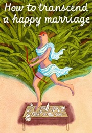 How to Transcend a Happy Marriage (Sarah Ruhl)