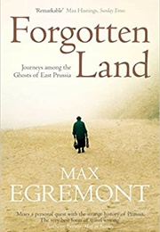 Forgotten Land: Journeys Among the Ghosts of East Prussia (Max Egremont)