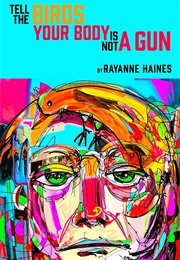 Tell the Birds Your Body Is Not a Gun (Rayanne Haines)