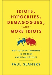 Idiots, Hypocrites, and Demagogues (Paul Slansky)