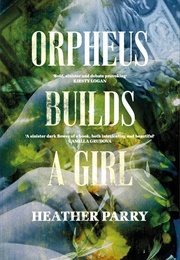 Orpheus Builds a Girl (Heather Parry)