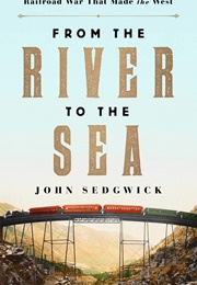 From the River to the Sea: The Untold Story of the Railroad War That Made the West (John Sedgwick)