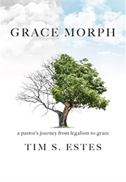 Grace Morph: A Pastor's Journey From Legalism to Grace (Tim S. Estes)