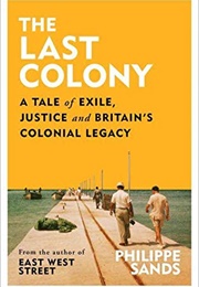 The Last Colony : A Tale of Exile, Justice and Britain&#39;s Colonial Legacy (Philippe Sands)