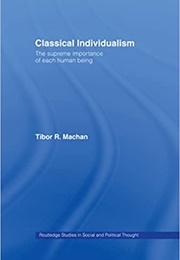 Classical Individualism: The Supreme Importance of Each Human Being (Tibor Machan)
