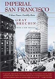 Imperial San Francisco: Urban Power, Earthly Ruin (Gray Brechin)