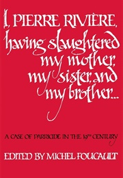 I, Pierre, Having Slaughtered My Mother, My Sister, and My Brother (Michel Foucault)