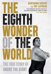 The Eighth Wonder of the World: The True Story of Andre the Giant (Hebert &amp; Laprade)