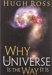 Why the Universe Is the Way It Is (Hugh Ross)