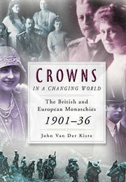 Crowns in a Changing World: The British and European Monarchies, 1901-26 (John Van Der Kiste)