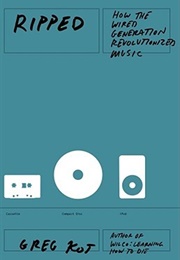 Ripped: How the Wired Generation Revolutionized Music (Greg Kot)