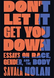 Don't Let It Get You Down: Essays on Race, Gender, and the Body (Savala Nolan)