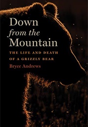 Down From the Mountain: The Life and Death of a Grizzly Bear (Bryce Andrews)
