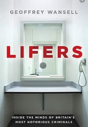 Lifers: Inside the Minds of Britain's Most Notorious Criminals (Geoffrey Wansell)