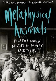 Metaphysical Animals: How Four Women Brought Philosophy Back to Life (Clare Mac Cumhaill & Rachael Wiseman)
