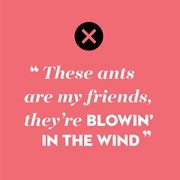 "Blowin' in the Wind" by Bob Dylan (Answers, My Friend/Ants Are My Friends)