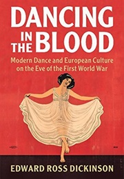 Dancing in the Blood: Modern Dance and European Culture on the Eve of the First World War (Edward Ross Dickinson)