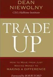 Trade Up: How to Move From Just Making Money to Making a Difference (Dean Niewolny)